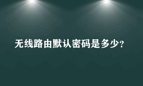 无线路由默认密码是多少？