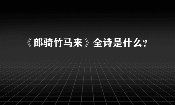 《郎骑竹马来》全诗是什么？