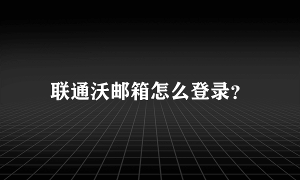 联通沃邮箱怎么登录？