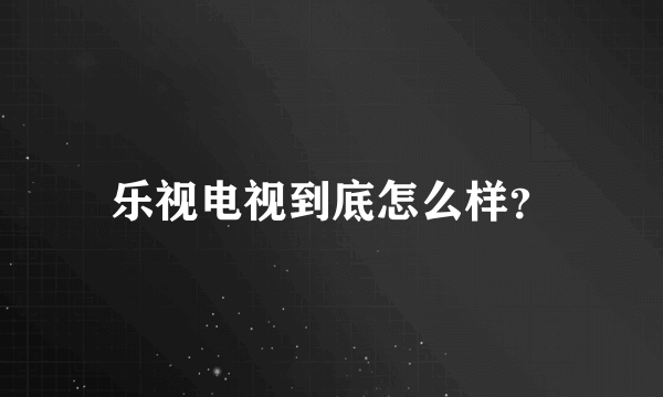 乐视电视到底怎么样？