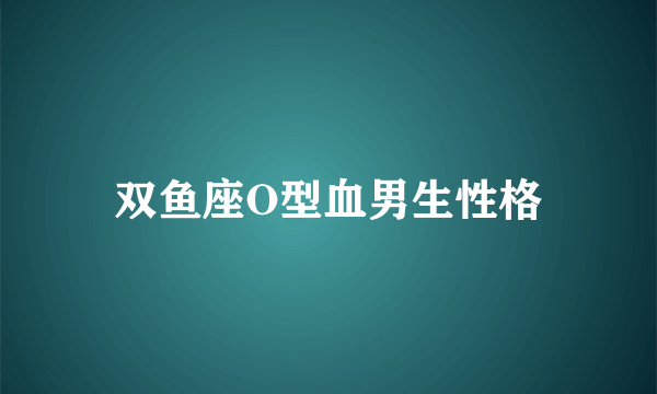 双鱼座O型血男生性格