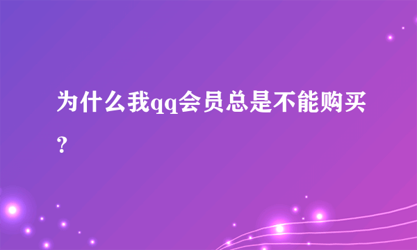 为什么我qq会员总是不能购买？