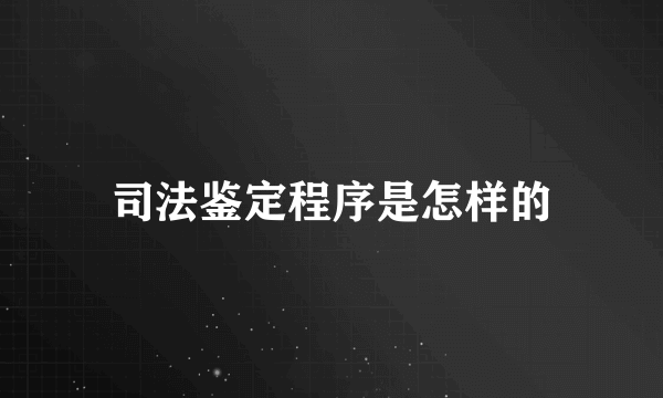 司法鉴定程序是怎样的