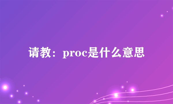 请教：proc是什么意思