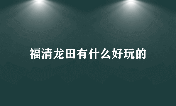 福清龙田有什么好玩的