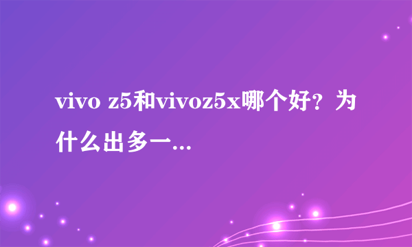 vivo z5和vivoz5x哪个好？为什么出多一个x？是什么系列