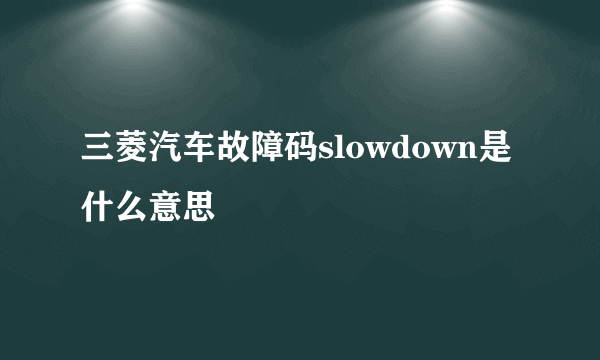 三菱汽车故障码slowdown是什么意思