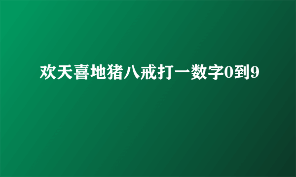 欢天喜地猪八戒打一数字0到9