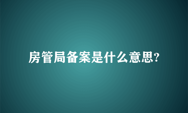 房管局备案是什么意思?