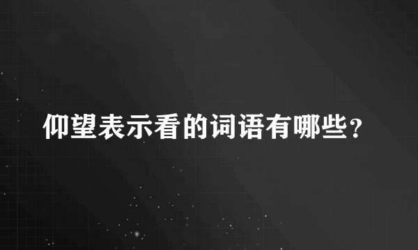 仰望表示看的词语有哪些？