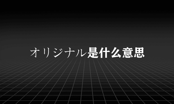 オリジナル是什么意思