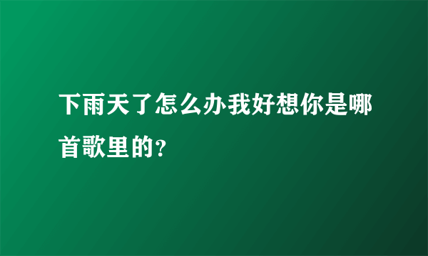 下雨天了怎么办我好想你是哪首歌里的？