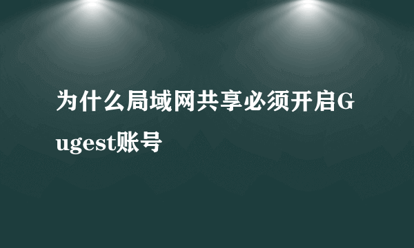 为什么局域网共享必须开启Gugest账号