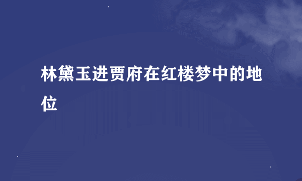 林黛玉进贾府在红楼梦中的地位