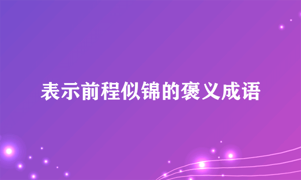 表示前程似锦的褒义成语