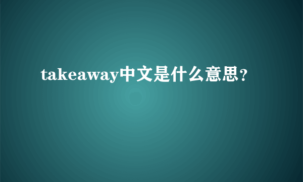 takeaway中文是什么意思？