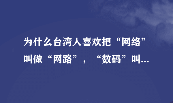 为什么台湾人喜欢把“网络”叫做“网路”，“数码”叫做“数位”？