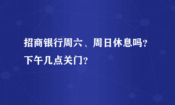 招商银行周六、周日休息吗？下午几点关门？