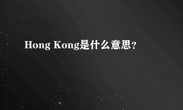 Hong Kong是什么意思？