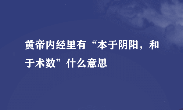 黄帝内经里有“本于阴阳，和于术数”什么意思