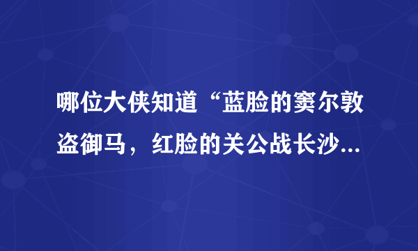 哪位大侠知道“蓝脸的窦尔敦盗御马，红脸的关公战长沙。。。的那段唱词