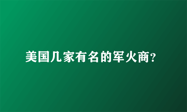 美国几家有名的军火商？