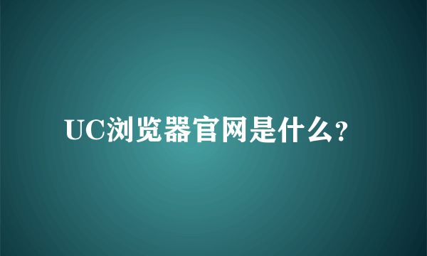 UC浏览器官网是什么？