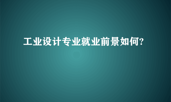 工业设计专业就业前景如何?