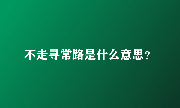 不走寻常路是什么意思？