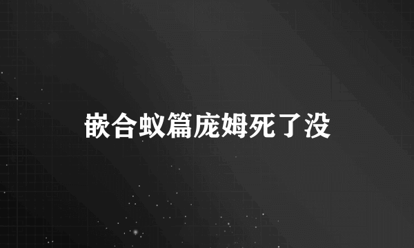 嵌合蚁篇庞姆死了没