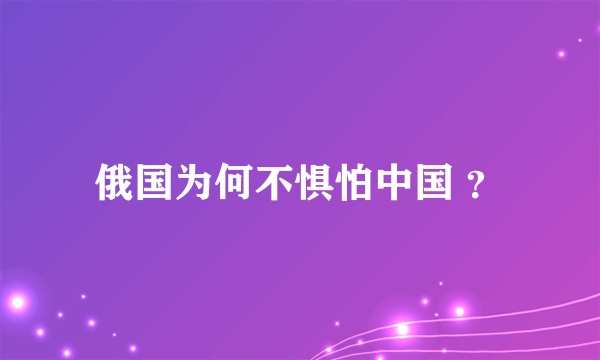 俄国为何不惧怕中国 ？