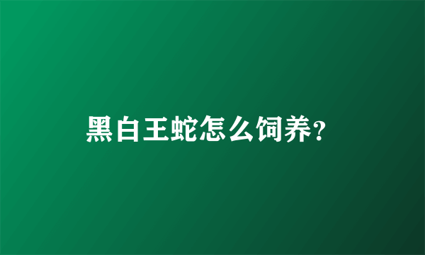 黑白王蛇怎么饲养？