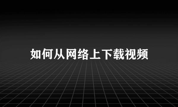 如何从网络上下载视频