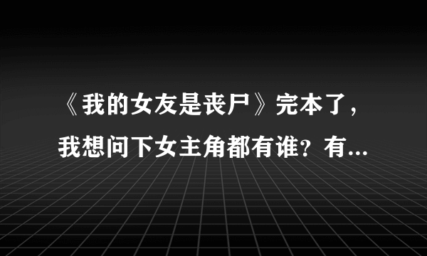 《我的女友是丧尸》完本了，我想问下女主角都有谁？有漏女吗？有雷吗？