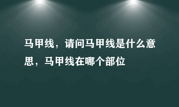 马甲线，请问马甲线是什么意思，马甲线在哪个部位