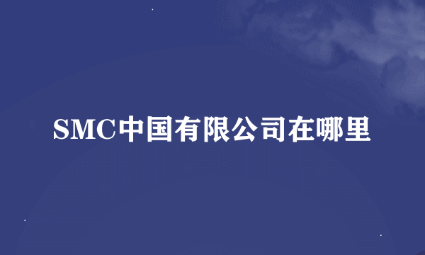 SMC中国有限公司在哪里