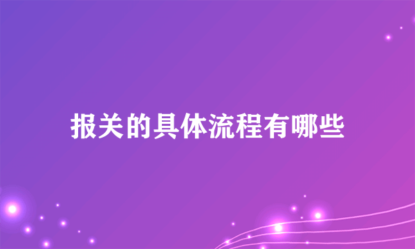 报关的具体流程有哪些