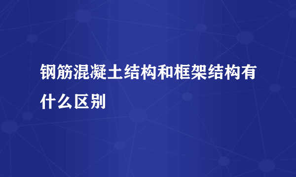 钢筋混凝土结构和框架结构有什么区别