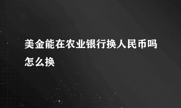 美金能在农业银行换人民币吗怎么换