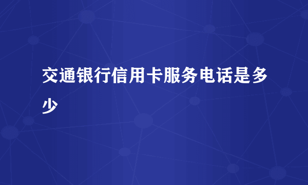 交通银行信用卡服务电话是多少