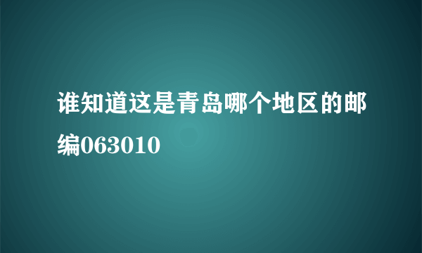 谁知道这是青岛哪个地区的邮编063010