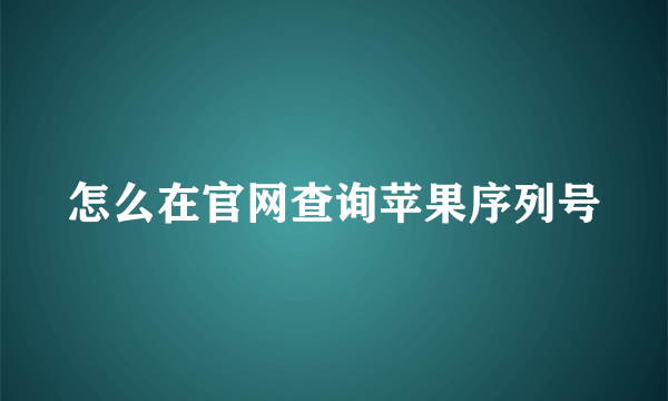 怎么在官网查询苹果序列号