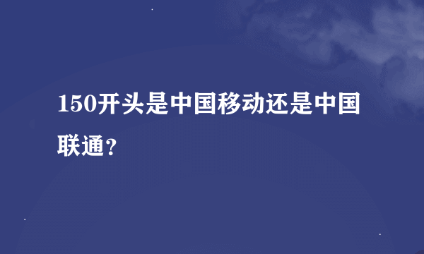 150开头是中国移动还是中国联通？