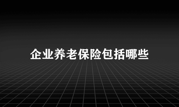 企业养老保险包括哪些