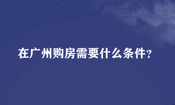 在广州购房需要什么条件？