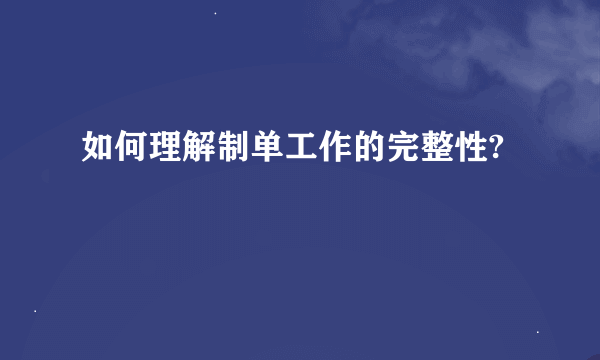 如何理解制单工作的完整性?