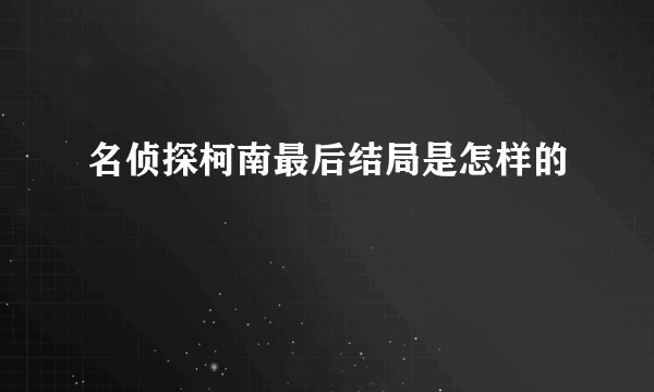 名侦探柯南最后结局是怎样的