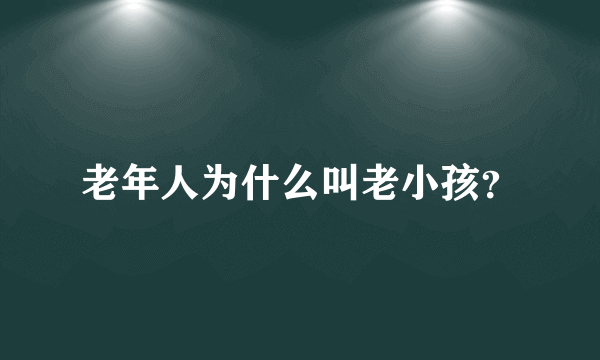 老年人为什么叫老小孩？