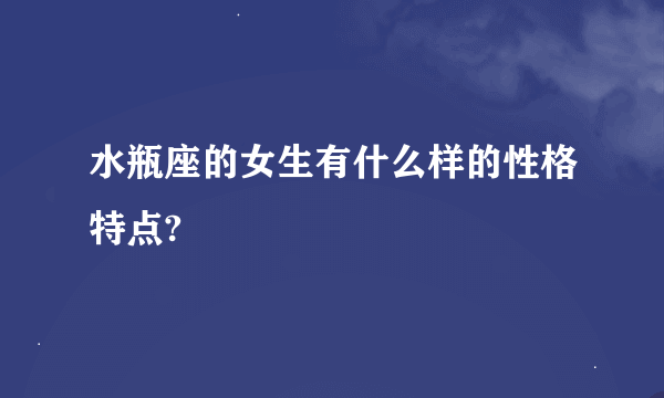 水瓶座的女生有什么样的性格特点?