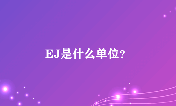 EJ是什么单位？